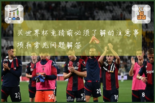 买世界杯竞猜前必须了解的注意事项和常见问题解答
