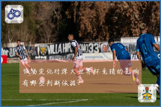 临场变化对烽火世界杯竞猜的影响有哪些判断依据？