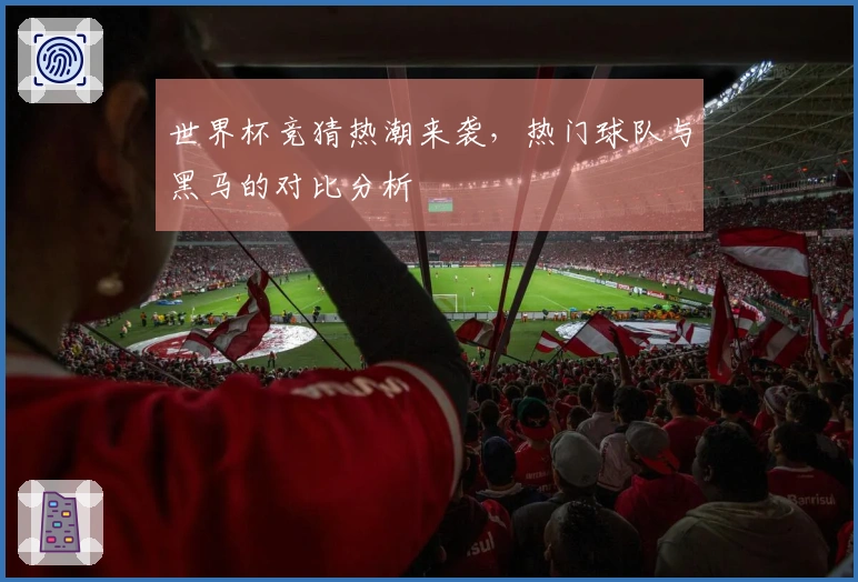 世界杯竞猜热潮来袭，热门球队与黑马的对比分析