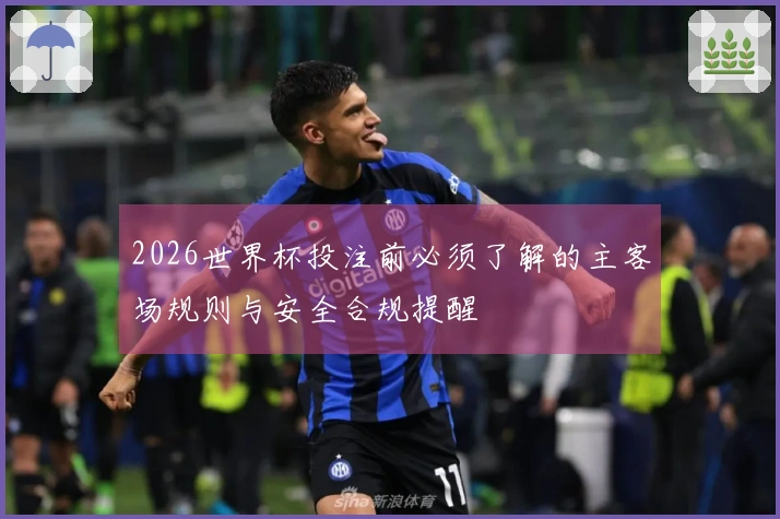 2026世界杯投注前必须了解的主客场规则与安全合规提醒