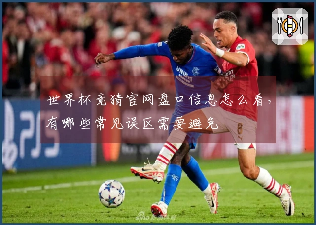 世界杯竞猜官网盘口信息怎么看，有哪些常见误区需要避免