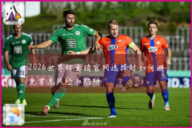 2026世界杯竞猜官网选择时如何避免常见风险和陷阱