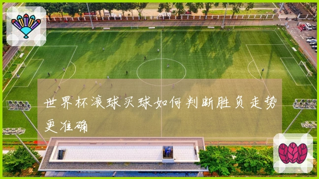 世界杯滚球买球如何判断胜负走势更准确