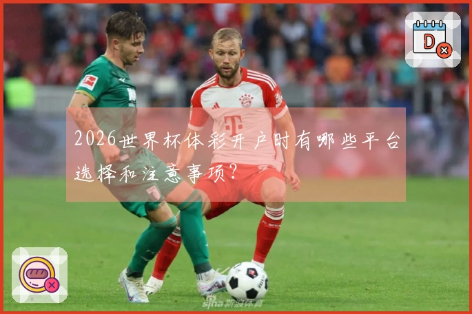 2026世界杯体彩开户时有哪些平台选择和注意事项？