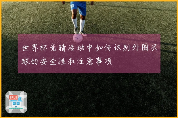世界杯竞猜活动中如何识别外围买球的安全性和注意事项