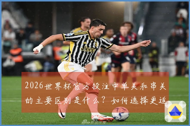 2026世界杯官方投注中单关和串关的主要区别是什么？如何选择更适合你的下注方式？