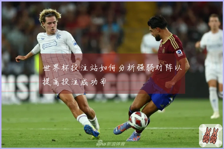 世界杯投注站如何分析强弱对阵以提高投注成功率
