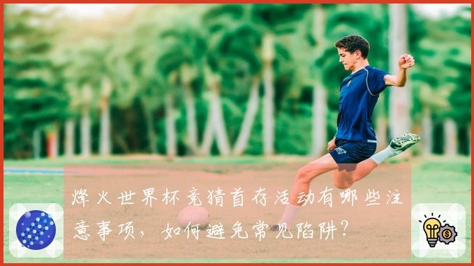 烽火世界杯竞猜首存活动有哪些注意事项，如何避免常见陷阱？