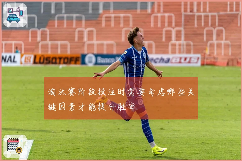 淘汰赛阶段投注时需要考虑哪些关键因素才能提升胜率