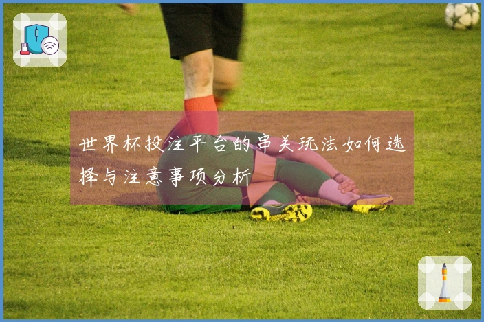 世界杯投注平台的串关玩法如何选择与注意事项分析