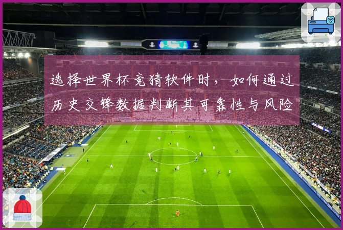 选择世界杯竞猜软件时，如何通过历史交锋数据判断其可靠性与风险？