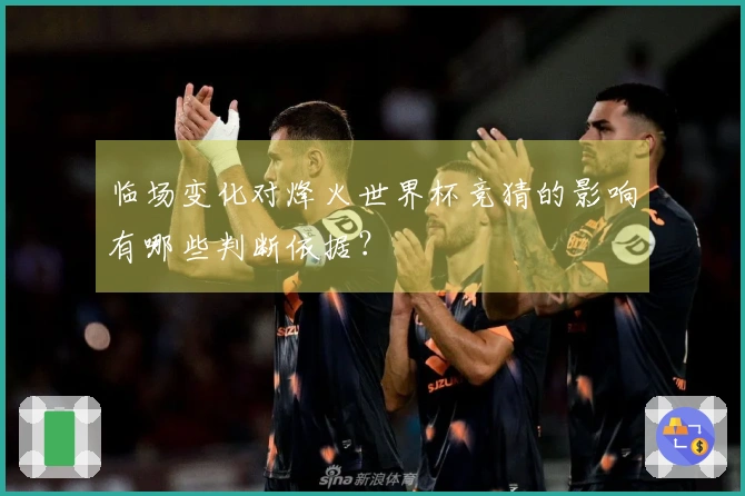 临场变化对烽火世界杯竞猜的影响有哪些判断依据？