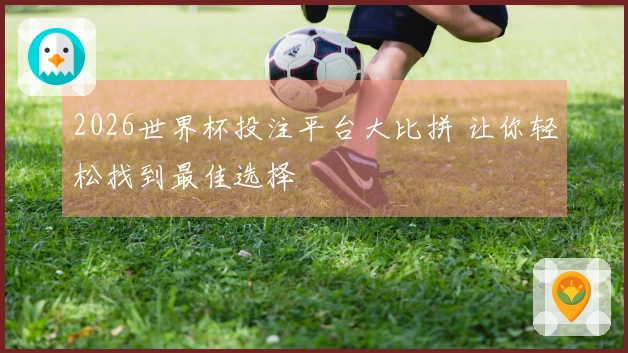 2026世界杯投注平台大比拼 让你轻松找到最佳选择