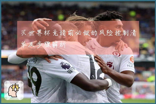 买世界杯竞猜前必做的风险控制清单及步骤解析