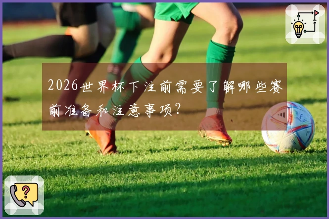 2026世界杯下注前需要了解哪些赛前准备和注意事项？