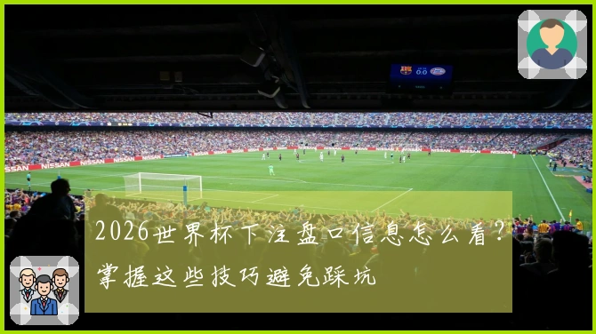 2026世界杯下注盘口信息怎么看？掌握这些技巧避免踩坑