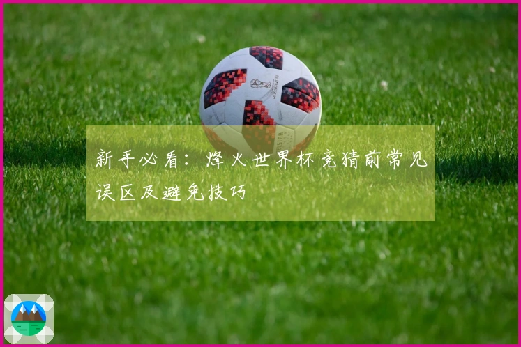 新手必看：烽火世界杯竞猜前常见误区及避免技巧