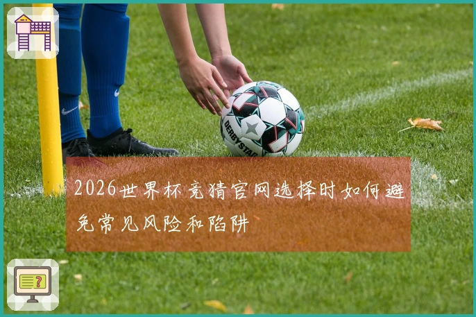 2026世界杯竞猜官网选择时如何避免常见风险和陷阱