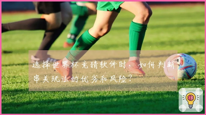 选择世界杯竞猜软件时，如何判断串关玩法的优劣和风险？