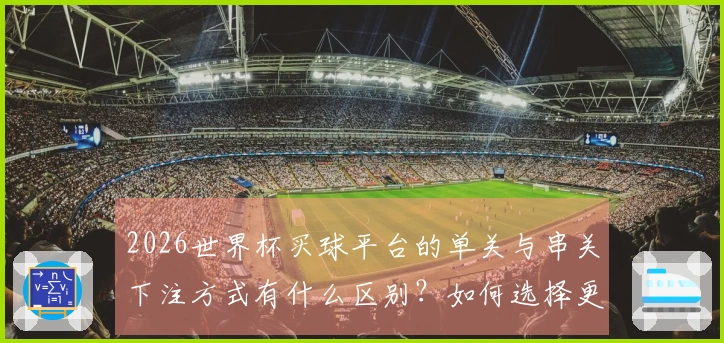 2026世界杯买球平台的单关与串关下注方式有什么区别？如何选择更合适的投注方式？