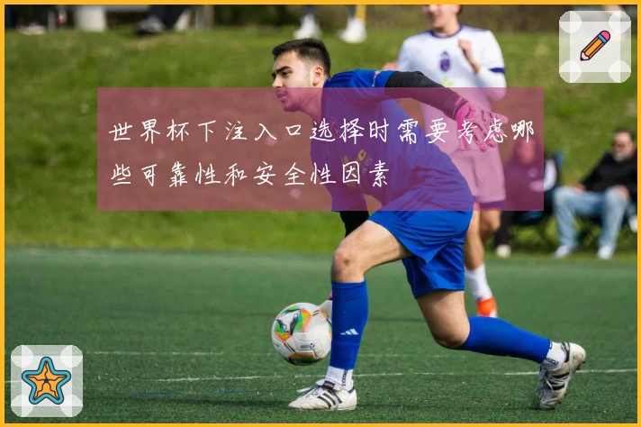 世界杯下注入口选择时需要考虑哪些可靠性和安全性因素