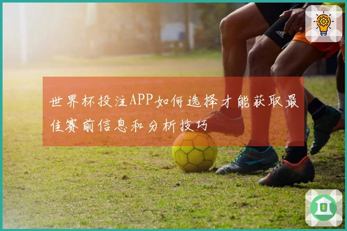 世界杯投注APP如何选择才能获取最佳赛前信息和分析技巧