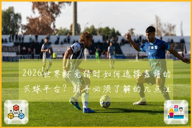 2026世界杯竞猜时如何选择靠谱的买球平台？新手必须了解的几点注意事项