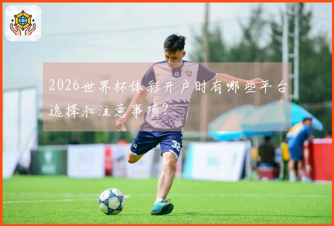 2026世界杯体彩开户时有哪些平台选择和注意事项？