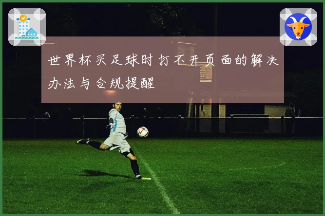 世界杯买足球时打不开页面的解决办法与合规提醒